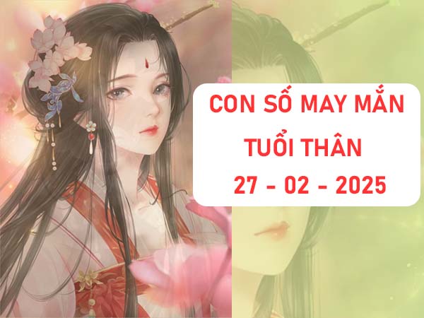 Áp dụng con số tài lộc tuổi Thân ngày 27/2/2025 thế nào